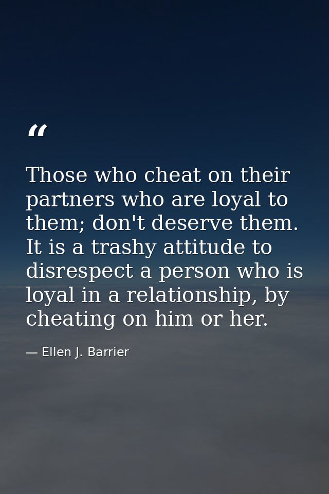 Those who cheat on their partners who are loyal to them; don't deserve them. It is a trashy attitude to disrespect a per — Ellen J. Barrier