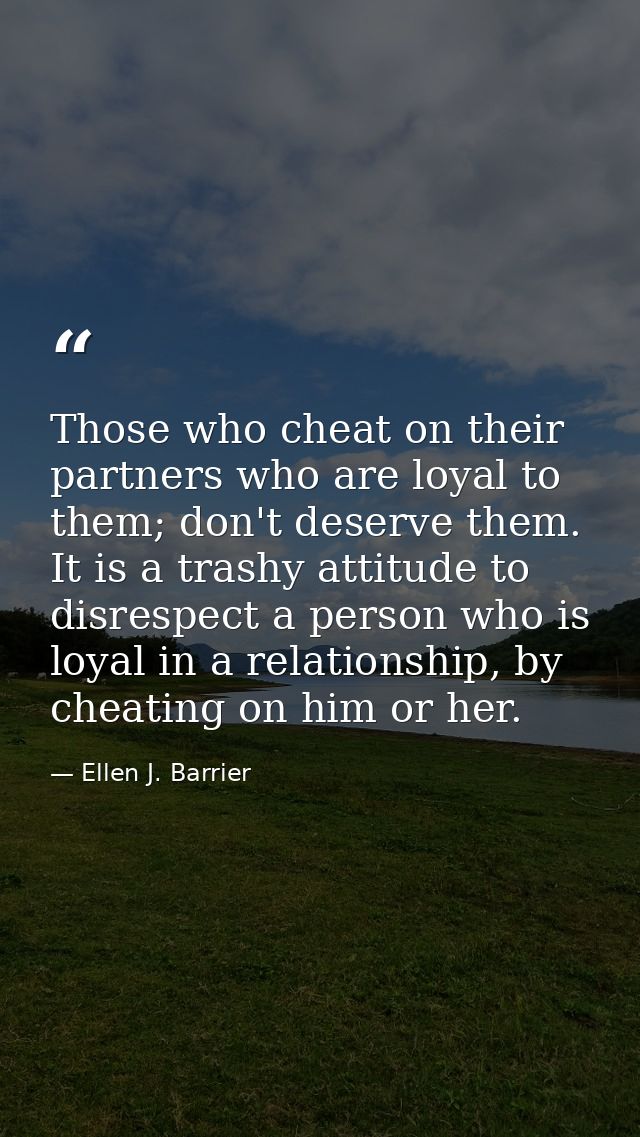 Those who cheat on their partners who are loyal to them; don't deserve them. It is a trashy attitude to disrespect a per — Ellen J. Barrier