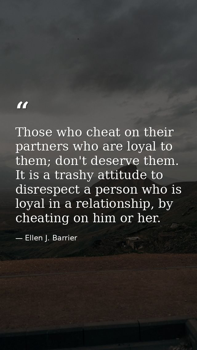 Those who cheat on their partners who are loyal to them; don't deserve them. It is a trashy attitude to disrespect a per — Ellen J. Barrier