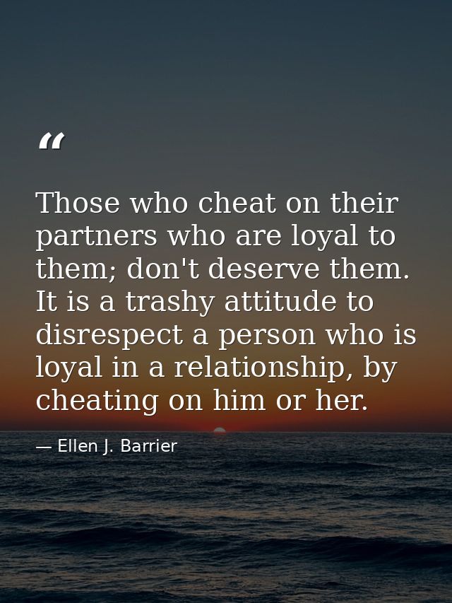 Those who cheat on their partners who are loyal to them; don't deserve them. It is a trashy attitude to disrespect a per — Ellen J. Barrier