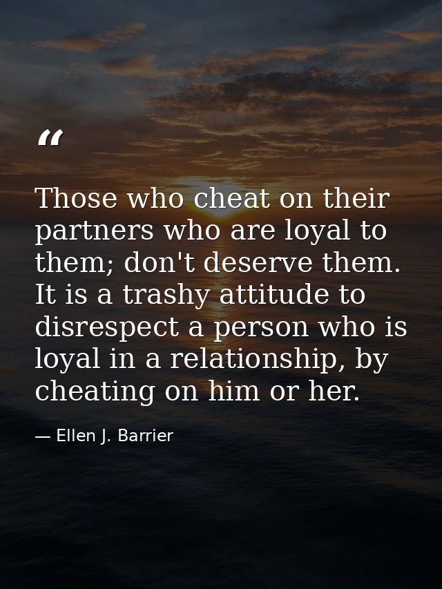 Those who cheat on their partners who are loyal to them; don't deserve them. It is a trashy attitude to disrespect a per — Ellen J. Barrier