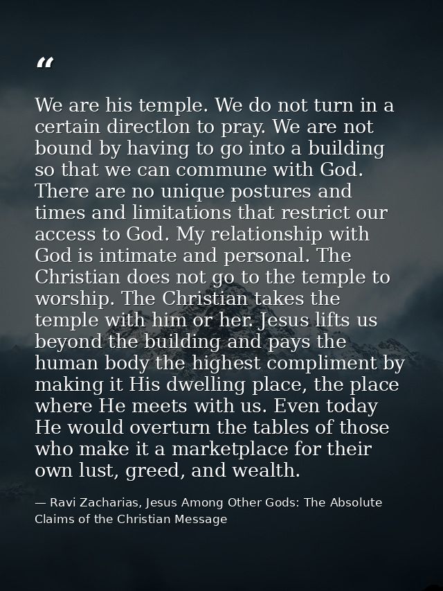 We are his temple. We do not turn in a certain directlon to pray. We are not bound by having to go into a building so th — Ravi Zacharias, Jesus Among Other Gods: The Absolute Claims of the Christian Message
