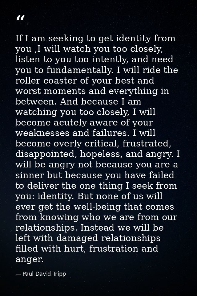 If I am seeking to get identity from you ,I will watch you too closely, listen to you too intently, and need you to fund — Paul David Tripp