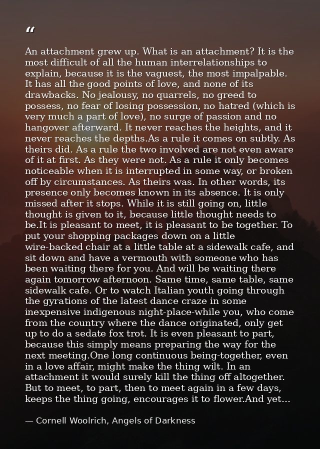 An attachment grew up. What is an attachment? It is the most difficult of all the human interrelationships to explain, b — Cornell Woolrich, Angels of Darkness