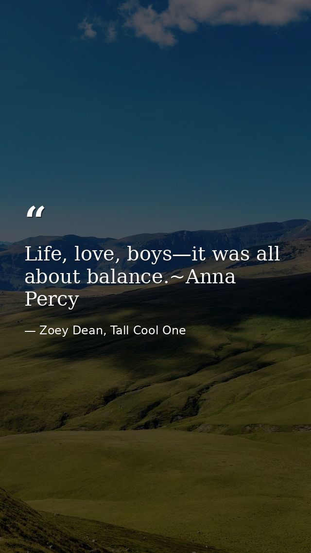 Life, love, boys—it was all about balance.~Anna Percy — Zoey Dean, Tall Cool One