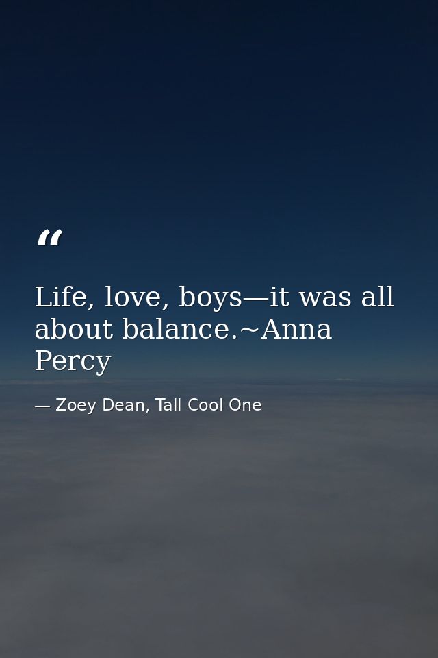 Life, love, boys—it was all about balance.~Anna Percy — Zoey Dean, Tall Cool One