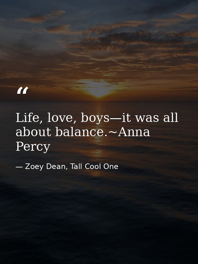 Life, love, boys—it was all about balance.~Anna Percy — Zoey Dean, Tall Cool One