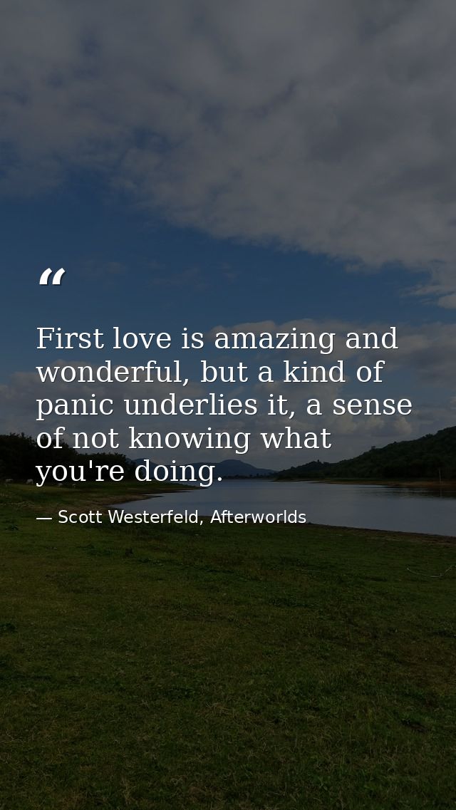 First love is amazing and wonderful, but a kind of panic underlies it, a sense of not knowing what you're doing. — Scott Westerfeld, Afterworlds
