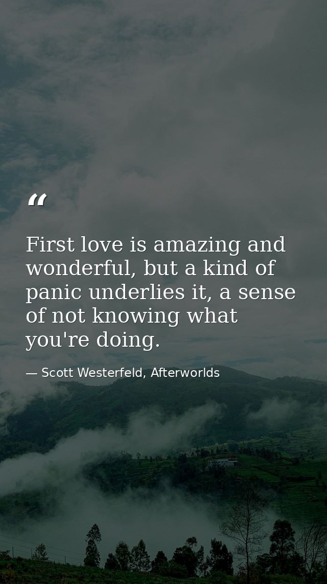 First love is amazing and wonderful, but a kind of panic underlies it, a sense of not knowing what you're doing. — Scott Westerfeld, Afterworlds
