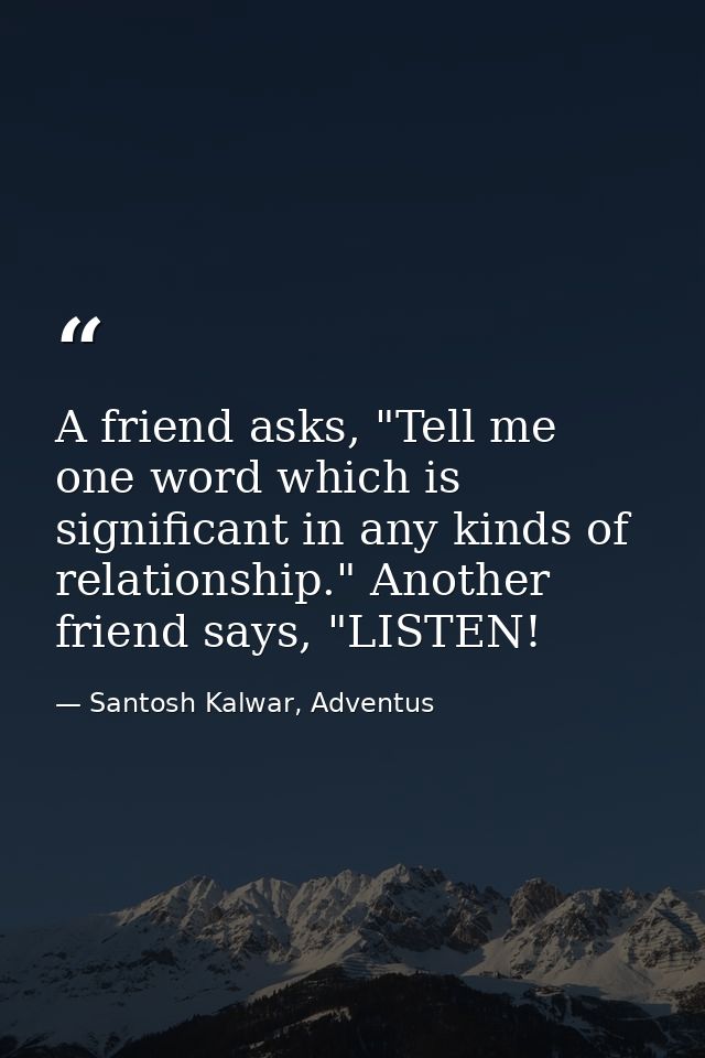 A friend asks, "Tell me one word which is significant in any kinds of relationship." Another friend says, "LISTEN! — Santosh Kalwar, Adventus