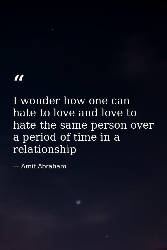 I wonder how one can hate to love and love to hate the same person over a period of time in a relationship — Amit Abraham
