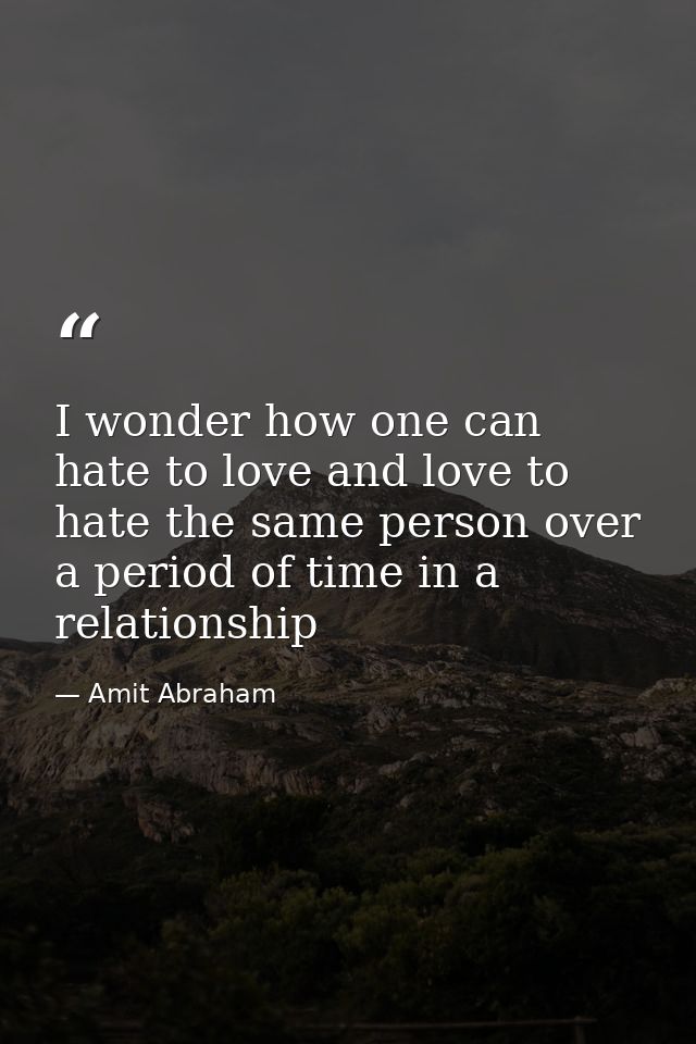 I wonder how one can hate to love and love to hate the same person over a period of time in a relationship — Amit Abraham