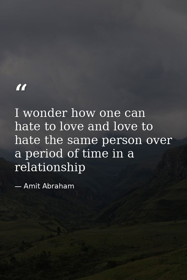 I wonder how one can hate to love and love to hate the same person over a period of time in a relationship — Amit Abraham