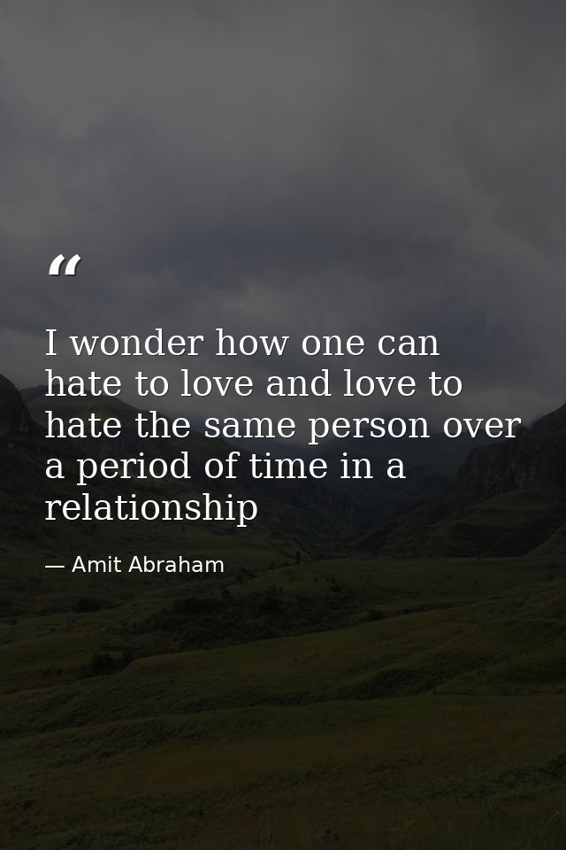 I wonder how one can hate to love and love to hate the same person over a period of time in a relationship — Amit Abraham