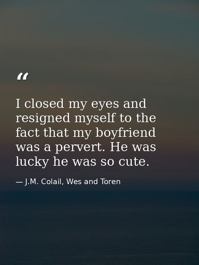 I closed my eyes and resigned myself to the fact that my boyfriend was a pervert. He was lucky he was so cute. — J.M. Colail, Wes and Toren