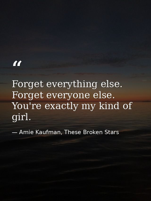 Forget everything else. Forget everyone else. You're exactly my kind of girl. — Amie Kaufman, These Broken Stars