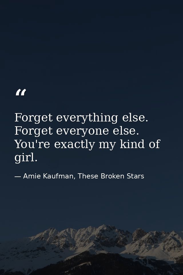 Forget everything else. Forget everyone else. You're exactly my kind of girl. — Amie Kaufman, These Broken Stars