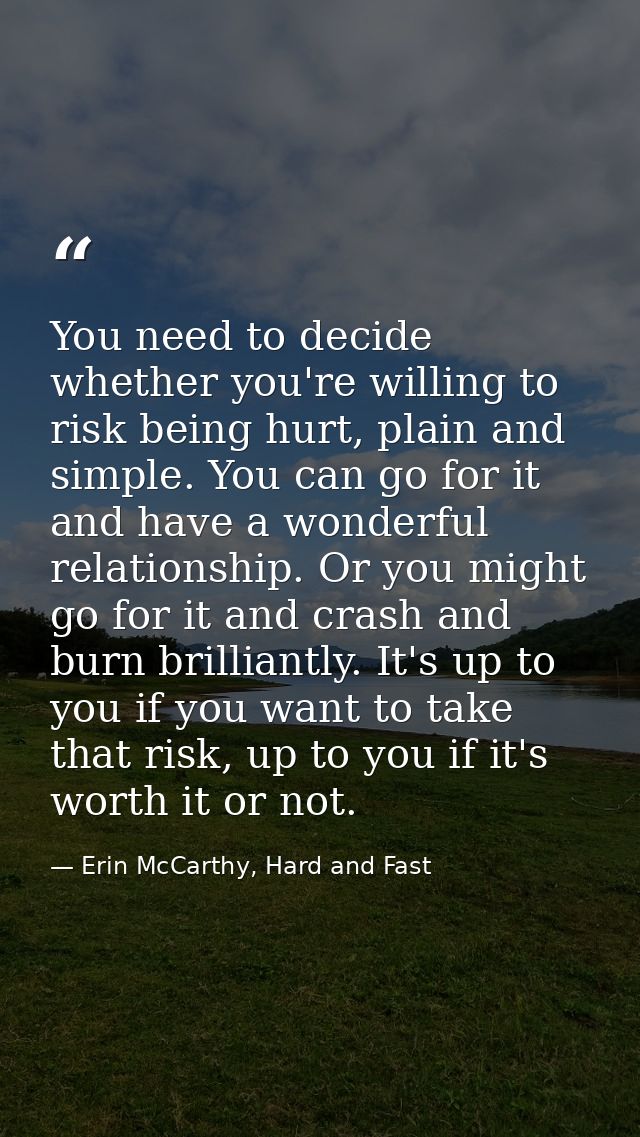 You need to decide whether you're willing to risk being hurt, plain and simple. You can go for it and have a wonderful r — Erin McCarthy, Hard and Fast