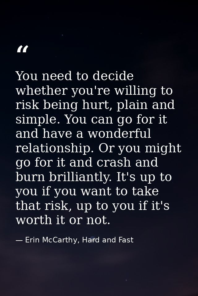 You need to decide whether you're willing to risk being hurt, plain and simple. You can go for it and have a wonderful r — Erin McCarthy, Hard and Fast