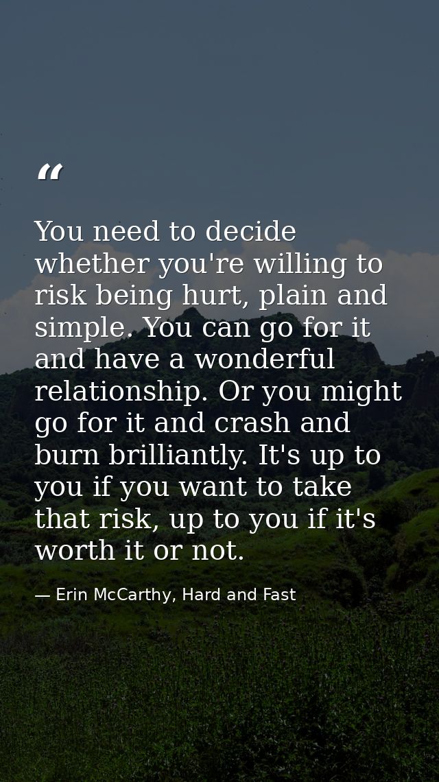 You need to decide whether you're willing to risk being hurt, plain and simple. You can go for it and have a wonderful r — Erin McCarthy, Hard and Fast