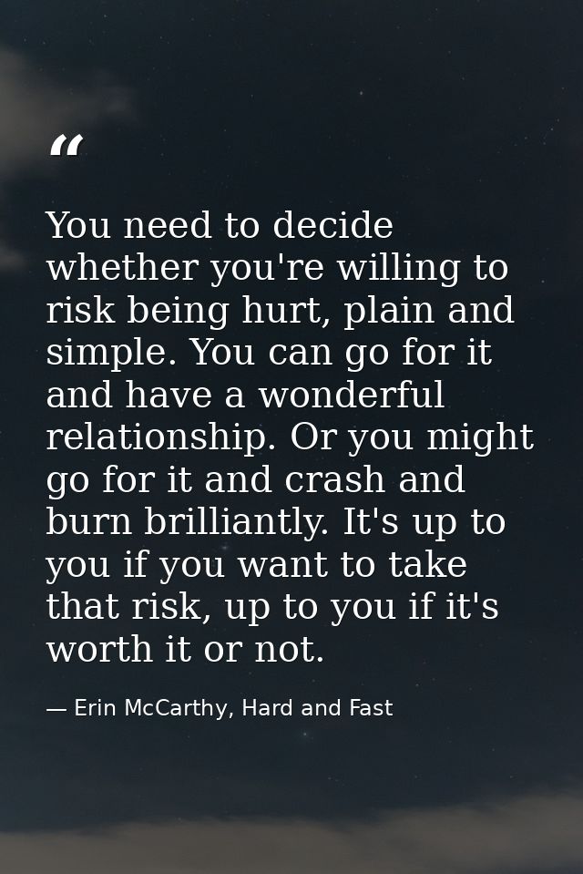 You need to decide whether you're willing to risk being hurt, plain and simple. You can go for it and have a wonderful r — Erin McCarthy, Hard and Fast