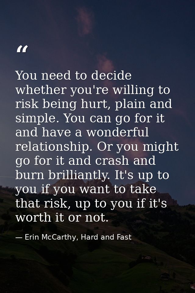 You need to decide whether you're willing to risk being hurt, plain and simple. You can go for it and have a wonderful r — Erin McCarthy, Hard and Fast