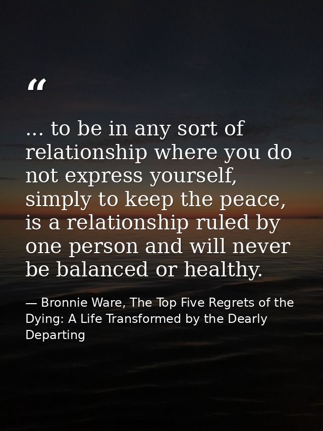 ... to be in any sort of relationship where you do not express yourself, simply to keep the peace, is a relationship rul — Bronnie Ware, The Top Five Regrets of the Dying: A Life Transformed by the Dearly Departing
