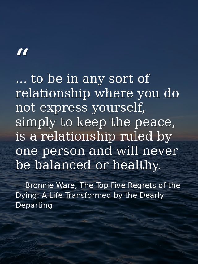... to be in any sort of relationship where you do not express yourself, simply to keep the peace, is a relationship rul — Bronnie Ware, The Top Five Regrets of the Dying: A Life Transformed by the Dearly Departing