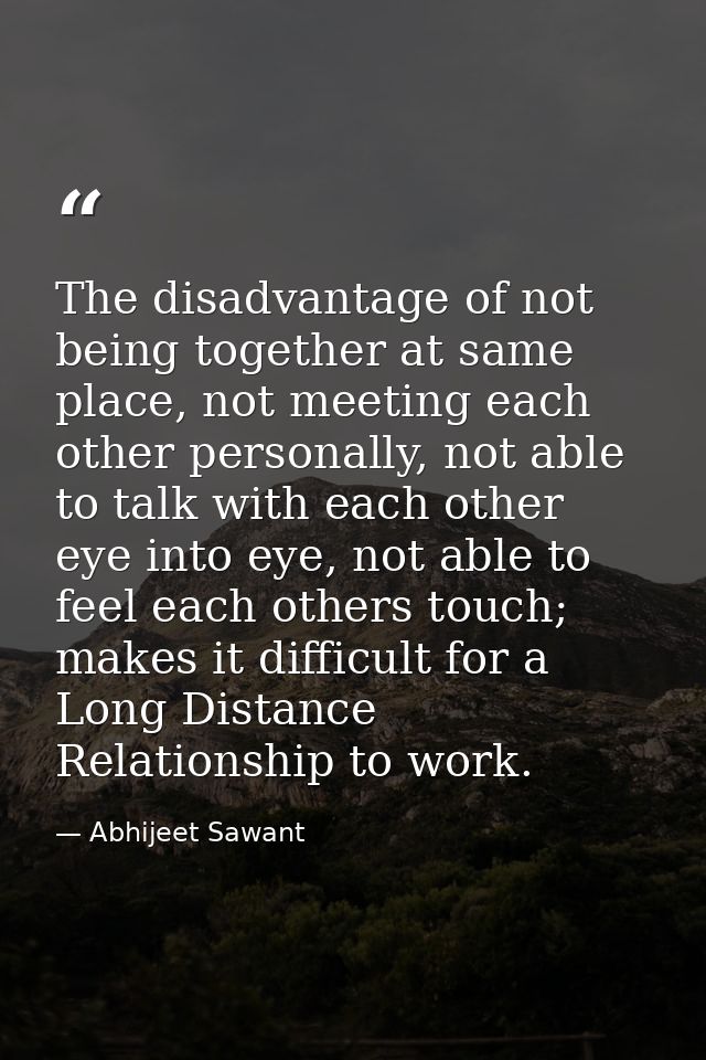 The disadvantage of not being together at same place, not meeting each other personally, not able to talk with each othe — Abhijeet Sawant