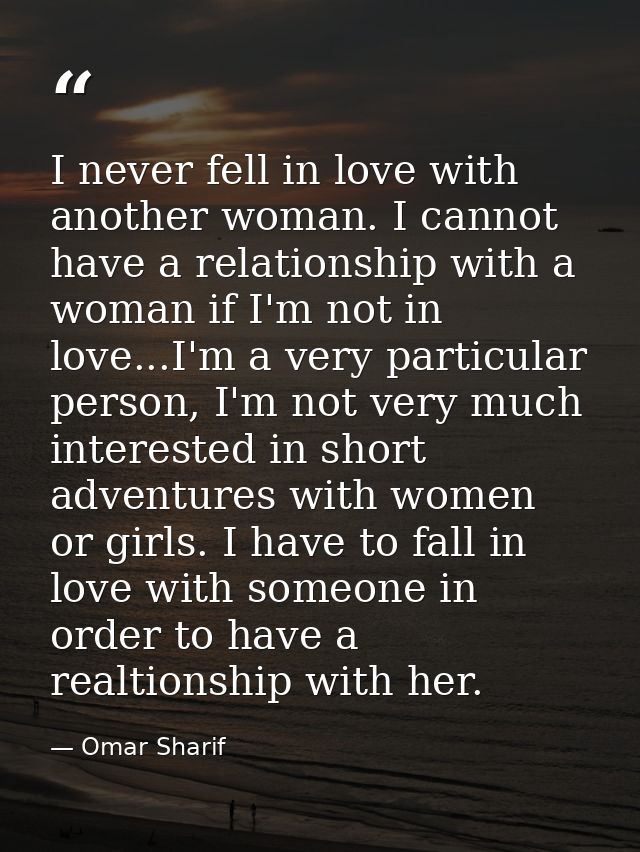 I never fell in love with another woman. I cannot have a relationship with a woman if I'm not in love...I'm a very parti — Omar Sharif