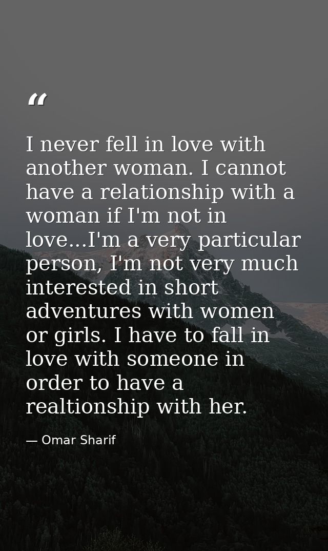 I never fell in love with another woman. I cannot have a relationship with a woman if I'm not in love...I'm a very parti — Omar Sharif