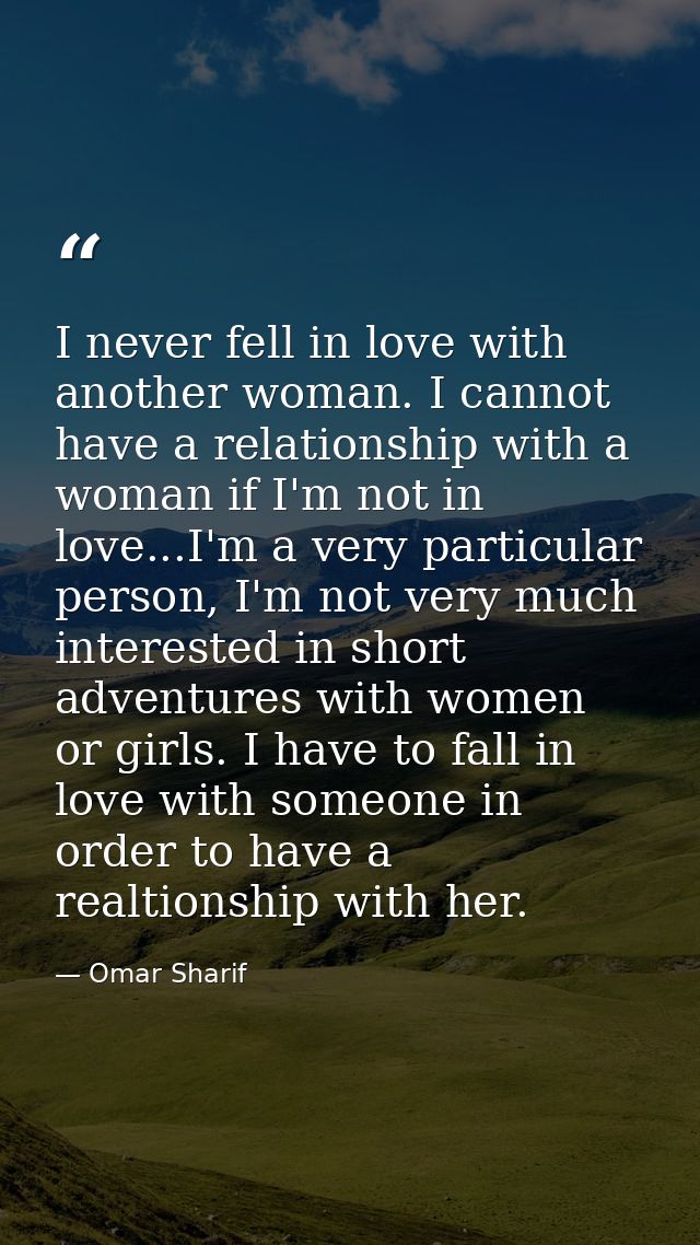 I never fell in love with another woman. I cannot have a relationship with a woman if I'm not in love...I'm a very parti — Omar Sharif