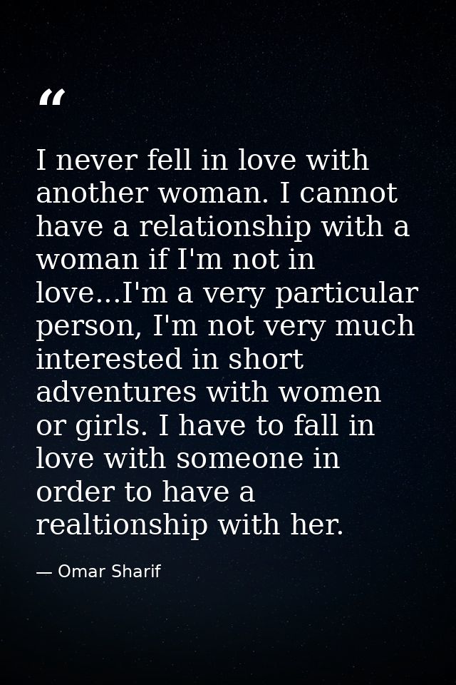 I never fell in love with another woman. I cannot have a relationship with a woman if I'm not in love...I'm a very parti — Omar Sharif