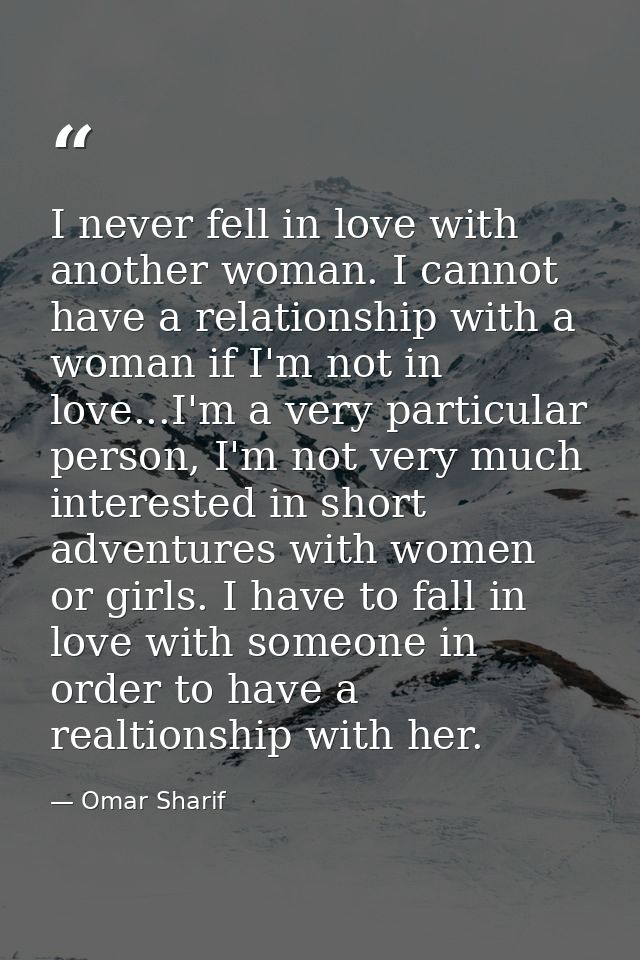 I never fell in love with another woman. I cannot have a relationship with a woman if I'm not in love...I'm a very parti — Omar Sharif