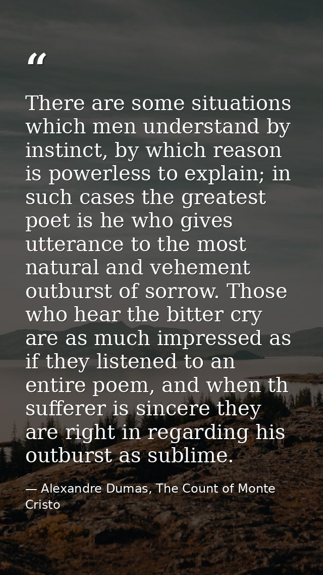 There are some situations which men understand by instinct, by which reason is powerless to explain; in such cases the g — Alexandre Dumas, The Count of Monte Cristo