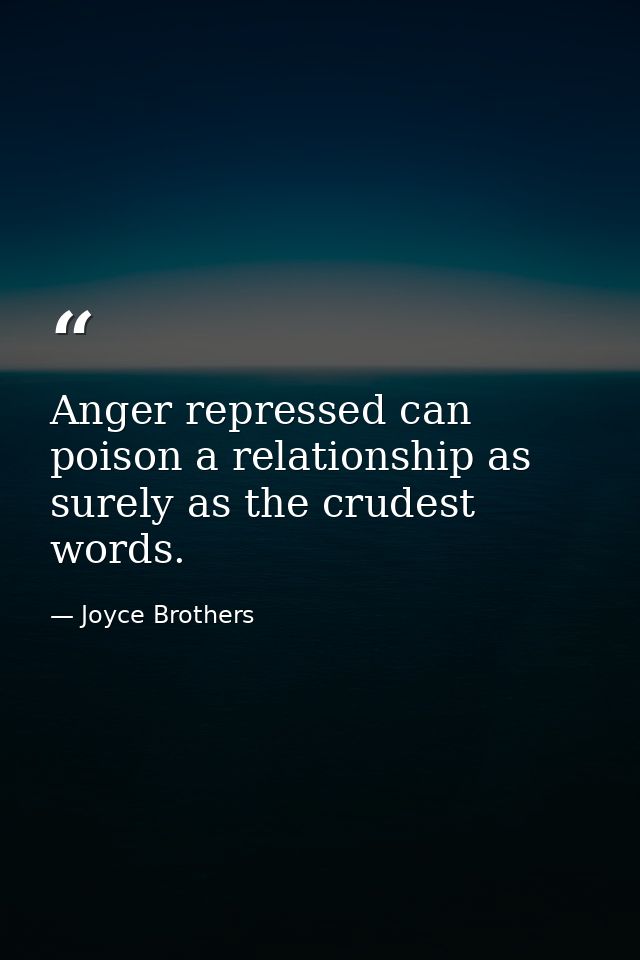 Anger repressed can poison a relationship as surely as the crudest words. — Joyce Brothers