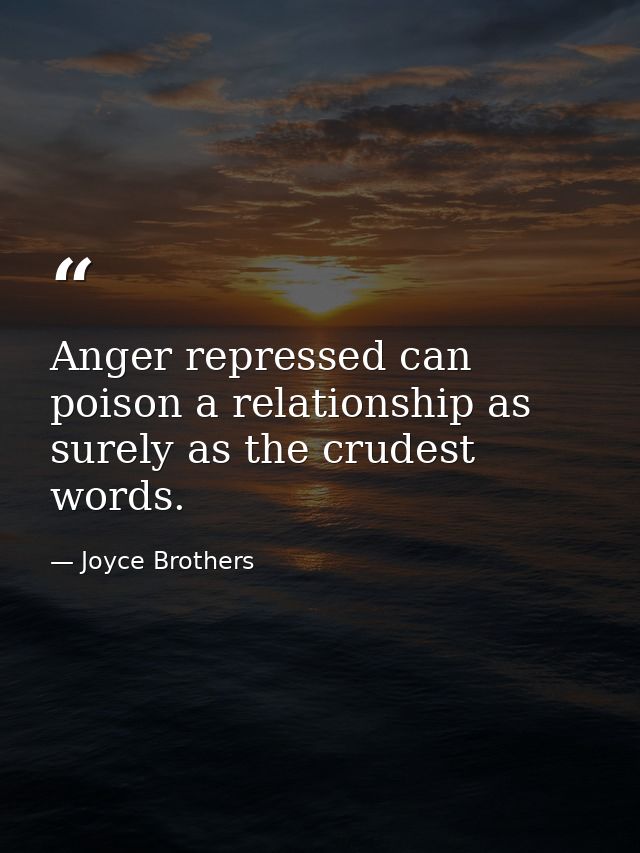 Anger repressed can poison a relationship as surely as the crudest words. — Joyce Brothers