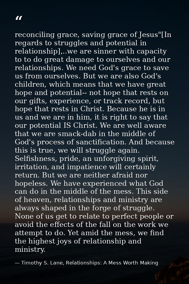 reconciling grace, saving grace of Jesus"[In regards to struggles and potential in relationship],..we are sinner with ca — Timothy S. Lane, Relationships: A Mess Worth Making