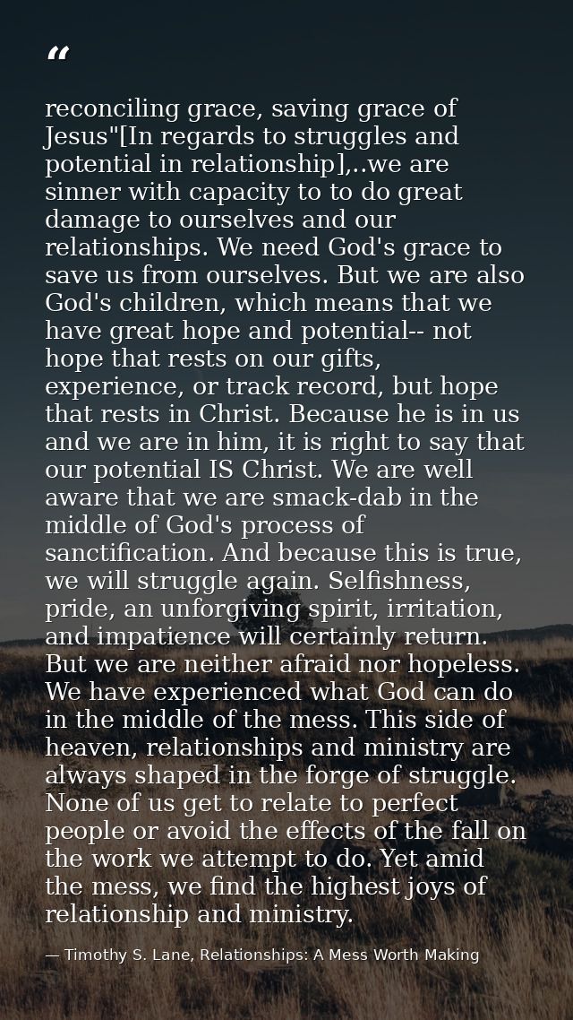 reconciling grace, saving grace of Jesus"[In regards to struggles and potential in relationship],..we are sinner with ca — Timothy S. Lane, Relationships: A Mess Worth Making