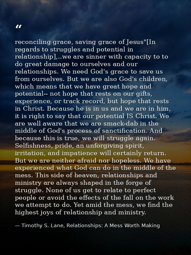 reconciling grace, saving grace of Jesus"[In regards to struggles and potential in relationship],..we are sinner with ca — Timothy S. Lane, Relationships: A Mess Worth Making