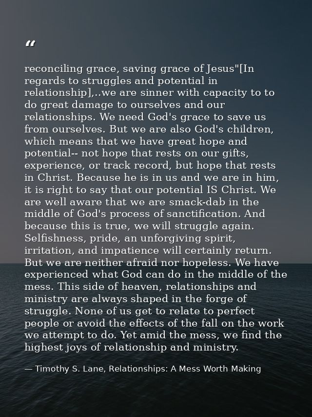 reconciling grace, saving grace of Jesus"[In regards to struggles and potential in relationship],..we are sinner with ca — Timothy S. Lane, Relationships: A Mess Worth Making