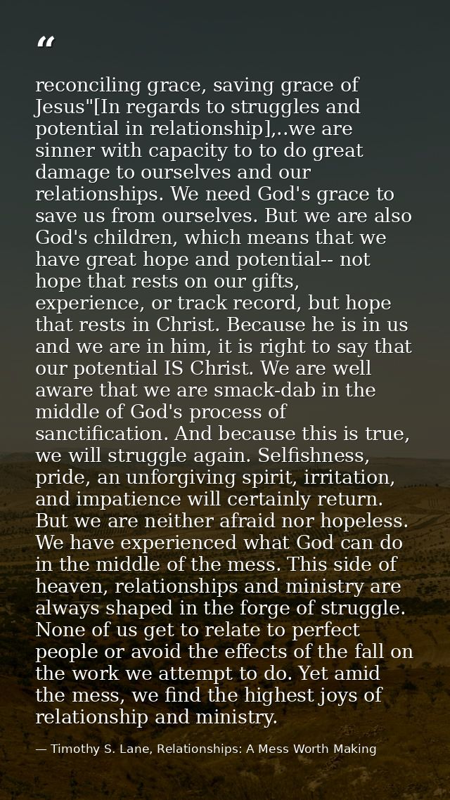 reconciling grace, saving grace of Jesus"[In regards to struggles and potential in relationship],..we are sinner with ca — Timothy S. Lane, Relationships: A Mess Worth Making