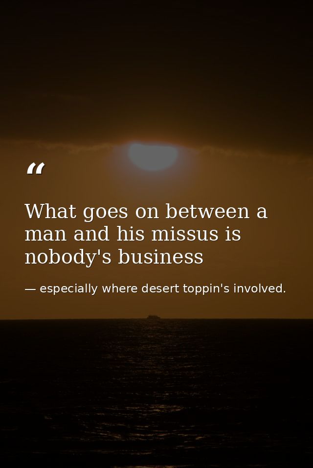 What goes on between a man and his missus is nobody's business — especially where desert toppin's involved.