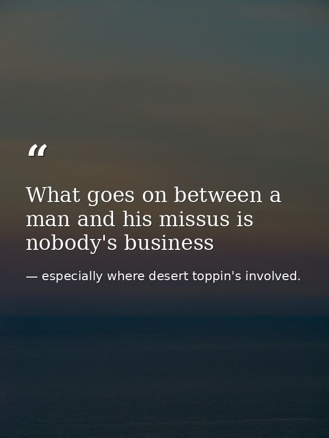 What goes on between a man and his missus is nobody's business — especially where desert toppin's involved.
