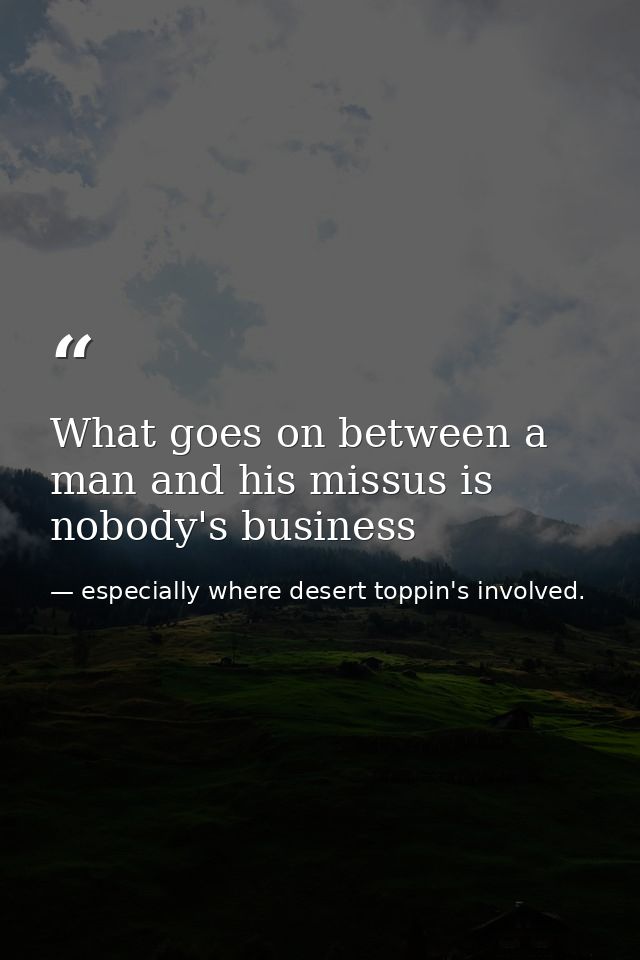 What goes on between a man and his missus is nobody's business — especially where desert toppin's involved.