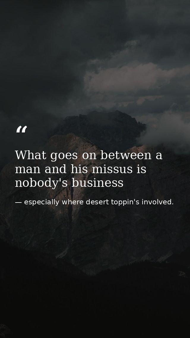 What goes on between a man and his missus is nobody's business — especially where desert toppin's involved.