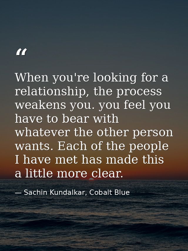 When you're looking for a relationship, the process weakens you. you feel you have to bear with whatever the other perso — Sachin Kundalkar, Cobalt Blue
