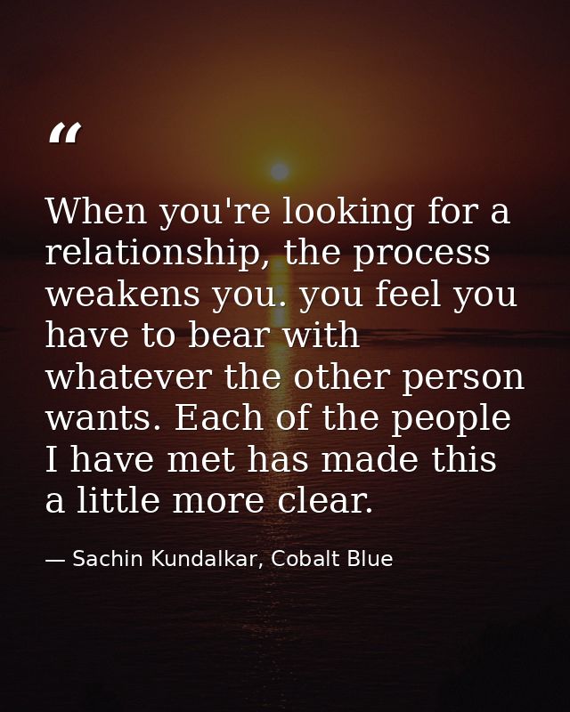 When you're looking for a relationship, the process weakens you. you feel you have to bear with whatever the other perso — Sachin Kundalkar, Cobalt Blue