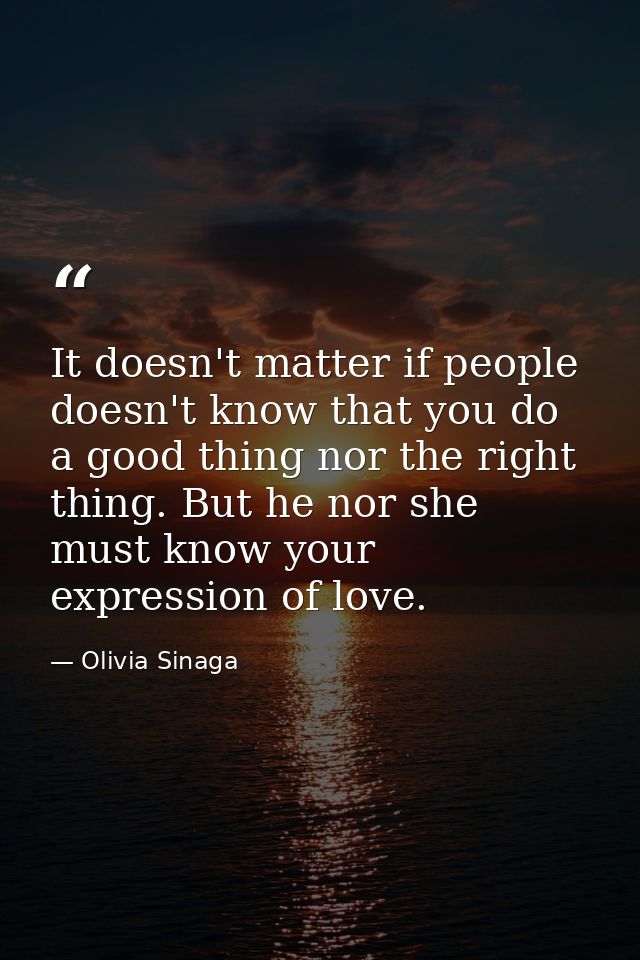 It doesn't matter if people doesn't know that you do a good thing nor the right thing. But he nor she must know your exp — Olivia Sinaga