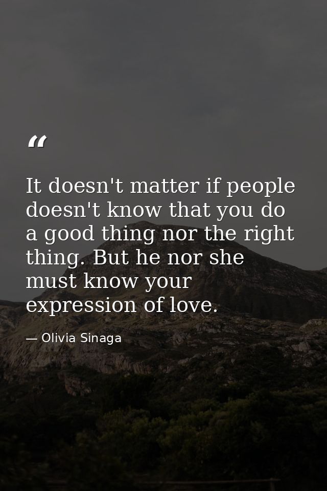 It doesn't matter if people doesn't know that you do a good thing nor the right thing. But he nor she must know your exp — Olivia Sinaga